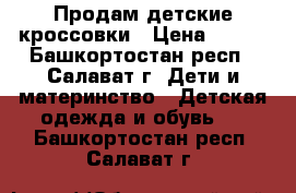 Продам детские кроссовки › Цена ­ 500 - Башкортостан респ., Салават г. Дети и материнство » Детская одежда и обувь   . Башкортостан респ.,Салават г.